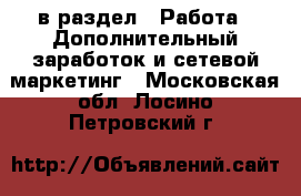  в раздел : Работа » Дополнительный заработок и сетевой маркетинг . Московская обл.,Лосино-Петровский г.